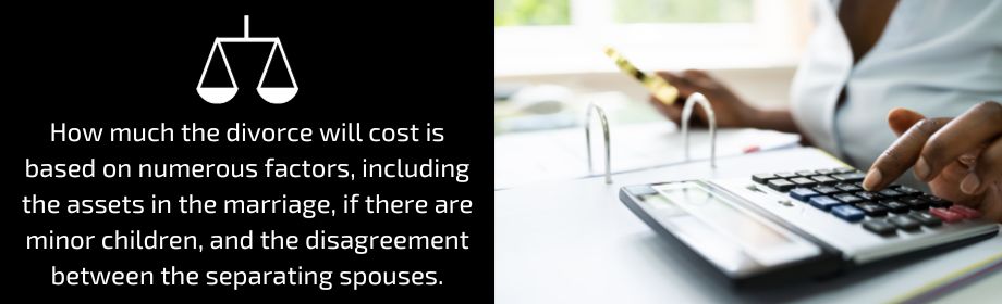 How much the divorce will cost is based on numerous factors, including the assets in the marriage, if there are minor children, and the disagreement between the separating spouses.